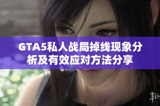 GTA5私人战局掉线现象分析及有效应对方法分享