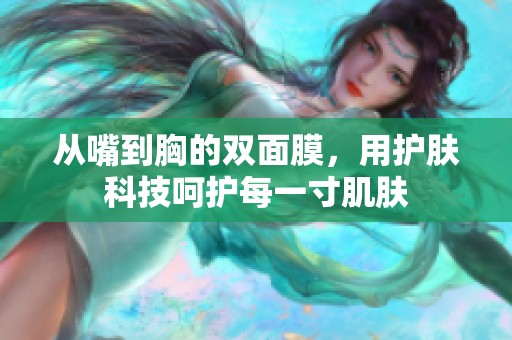 从嘴到胸的双面膜，用护肤科技呵护每一寸肌肤