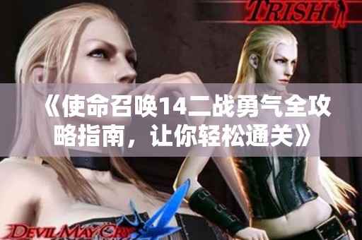 《使命召唤14二战勇气全攻略指南，让你轻松通关》