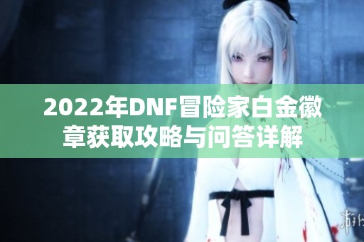2022年DNF冒险家白金徽章获取攻略与问答详解