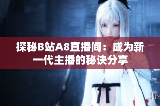 探秘B站A8直播间：成为新一代主播的秘诀分享
