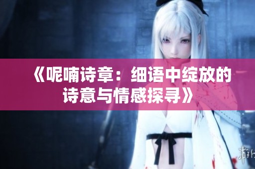 《呢喃诗章：细语中绽放的诗意与情感探寻》