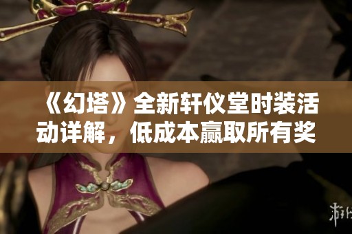 《幻塔》全新轩仪堂时装活动详解，低成本赢取所有奖励攻略
