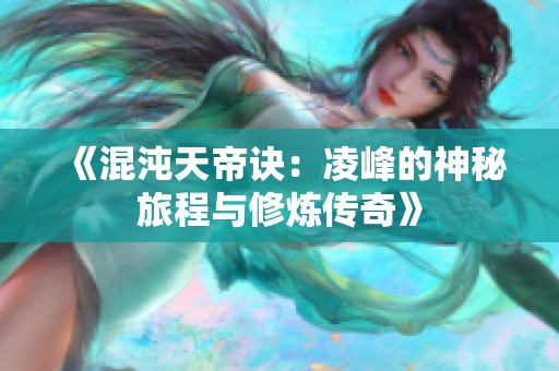 《混沌天帝诀：凌峰的神秘旅程与修炼传奇》