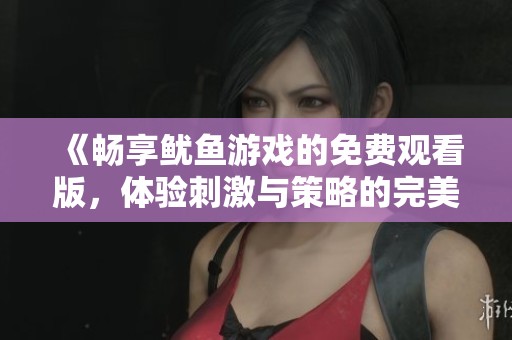 《畅享鱿鱼游戏的免费观看版，体验刺激与策略的完美结合》