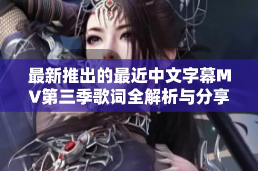最新推出的最近中文字幕MV第三季歌词全解析与分享