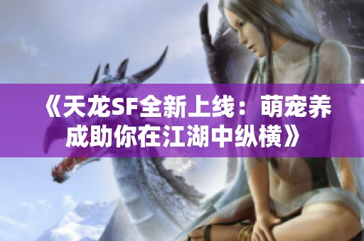 《天龙SF全新上线：萌宠养成助你在江湖中纵横》