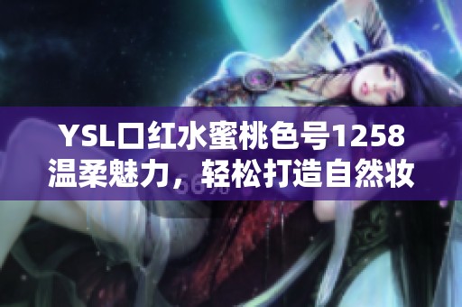 YSL口红水蜜桃色号1258温柔魅力，轻松打造自然妆感