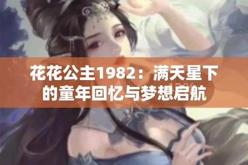 花花公主1982：满天星下的童年回忆与梦想启航