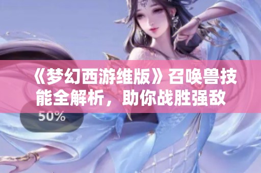 《梦幻西游维版》召唤兽技能全解析，助你战胜强敌