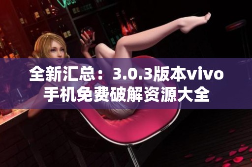 全新汇总：3.0.3版本vivo手机免费破解资源大全