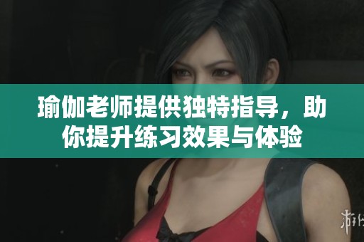 瑜伽老师提供独特指导，助你提升练习效果与体验