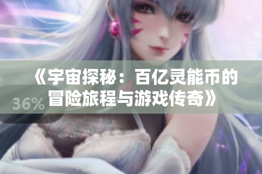 《宇宙探秘：百亿灵能币的冒险旅程与游戏传奇》
