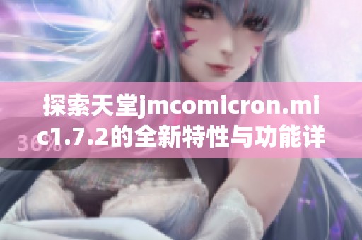 探索天堂jmcomicron.mic1.7.2的全新特性与功能详解