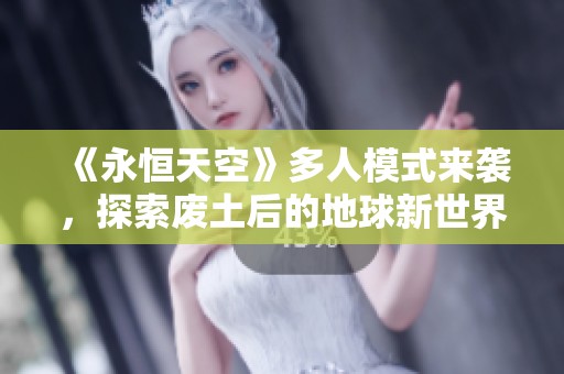 《永恒天空》多人模式来袭，探索废土后的地球新世界！