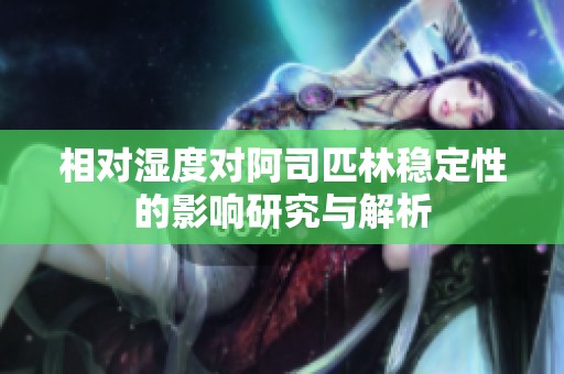 相对湿度对阿司匹林稳定性的影响研究与解析