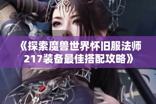 《探索魔兽世界怀旧服法师217装备最佳搭配攻略》