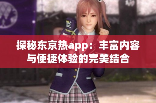 探秘东京热app：丰富内容与便捷体验的完美结合
