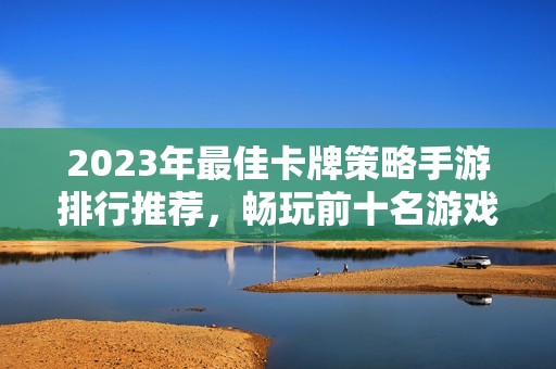 2023年最佳卡牌策略手游排行推荐，畅玩前十名游戏解析