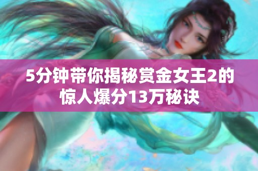 5分钟带你揭秘赏金女王2的惊人爆分13万秘诀
