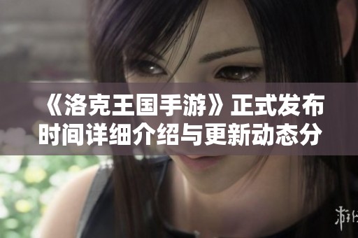 《洛克王国手游》正式发布时间详细介绍与更新动态分析