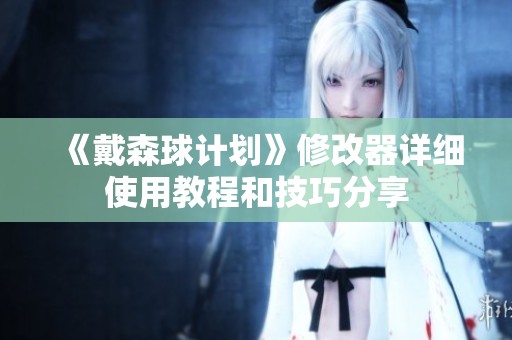 《戴森球计划》修改器详细使用教程和技巧分享