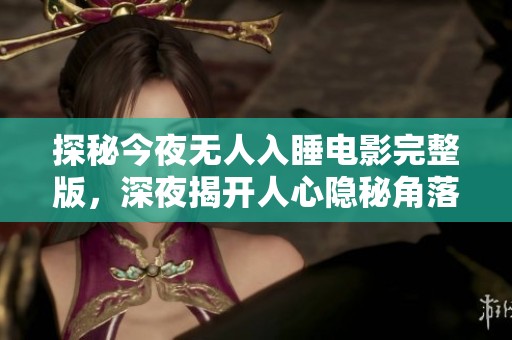 探秘今夜无人入睡电影完整版，深夜揭开人心隐秘角落