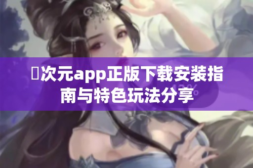 囧次元app正版下载安装指南与特色玩法分享