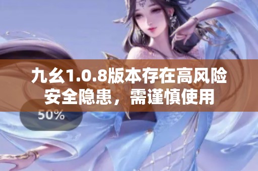 九幺1.0.8版本存在高风险安全隐患，需谨慎使用
