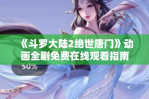 《斗罗大陆2绝世唐门》动画全剧免费在线观看指南