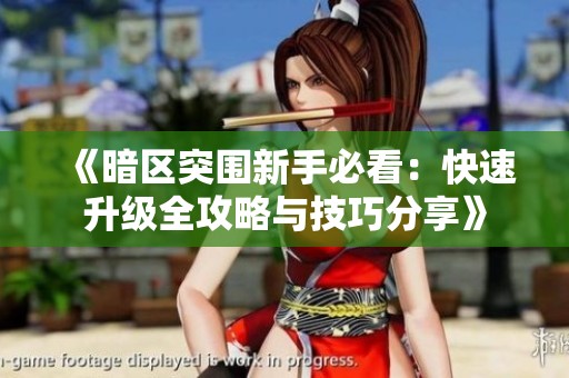 《暗区突围新手必看：快速升级全攻略与技巧分享》