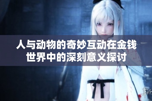 人与动物的奇妙互动在金钱世界中的深刻意义探讨