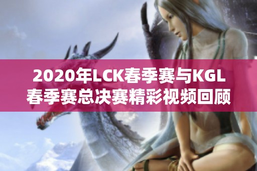 2020年LCK春季赛与KGL春季赛总决赛精彩视频回顾