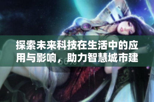 探索未来科技在生活中的应用与影响，助力智慧城市建设