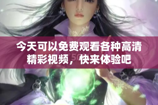 今天可以免费观看各种高清精彩视频，快来体验吧