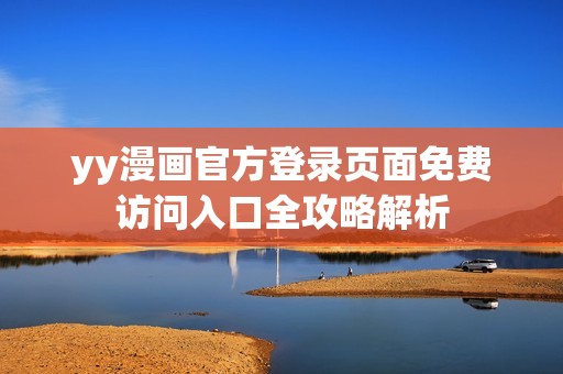 yy漫画官方登录页面免费访问入口全攻略解析