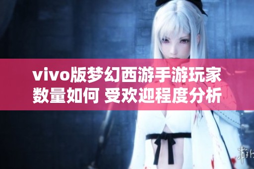 vivo版梦幻西游手游玩家数量如何 受欢迎程度分析