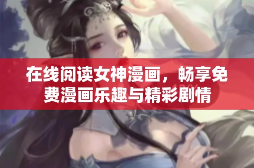 在线阅读女神漫画，畅享免费漫画乐趣与精彩剧情