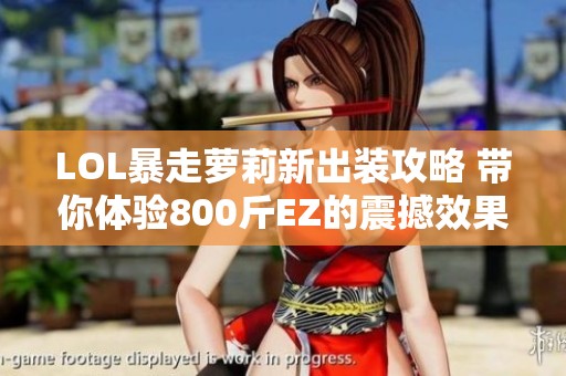LOL暴走萝莉新出装攻略 带你体验800斤EZ的震撼效果