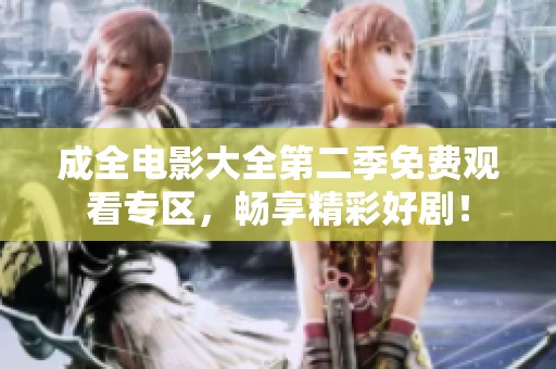 成全电影大全第二季免费观看专区，畅享精彩好剧！