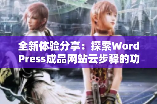 全新体验分享：探索WordPress成品网站云步驿的功能与优势