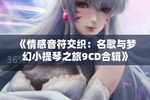 《情感音符交织：名歌与梦幻小提琴之旅9CD合辑》