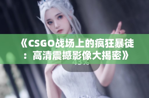《CSGO战场上的疯狂暴徒：高清震撼影像大揭密》