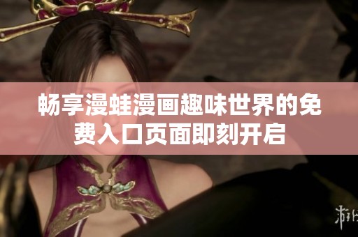 畅享漫蛙漫画趣味世界的免费入口页面即刻开启