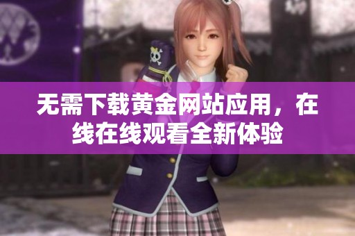 无需下载黄金网站应用，在线在线观看全新体验