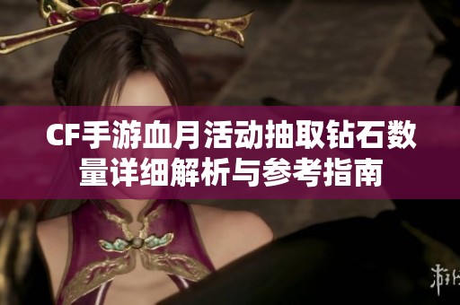 CF手游血月活动抽取钻石数量详细解析与参考指南