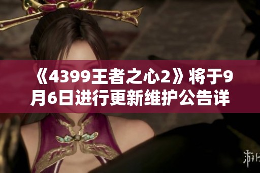 《4399王者之心2》将于9月6日进行更新维护公告详解