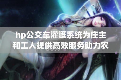 hp公交车灌溉系统为庄主和工人提供高效服务助力农业发展