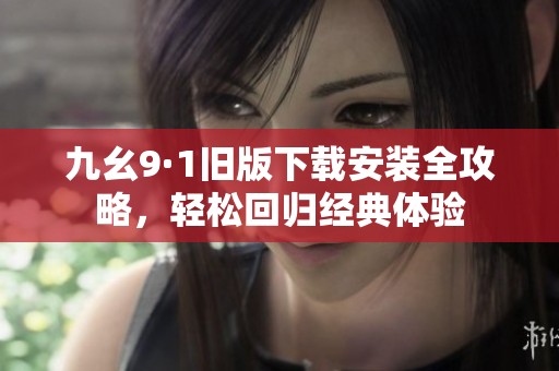 九幺9·1旧版下载安装全攻略，轻松回归经典体验