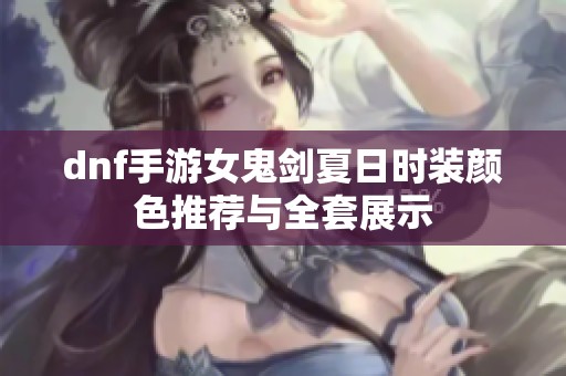 dnf手游女鬼剑夏日时装颜色推荐与全套展示